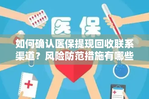 如何确认医保提现回收联系渠道？风险防范措施有哪些？